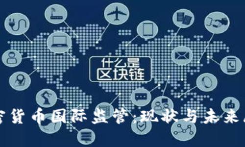 加密货币国际监管：现状与未来展望