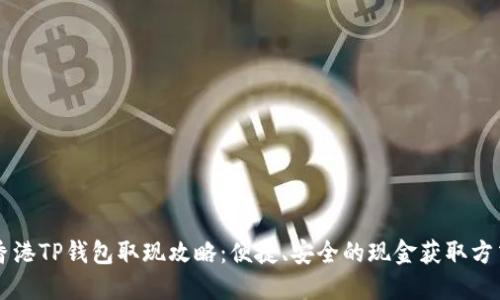 香港TP钱包取现攻略：便捷、安全的现金获取方式