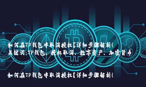 如何在TP钱包中取消授权？详细步骤解析！  
关键词：TP钱包, 授权取消, 数字资产, 加密货币  


如何在TP钱包中取消授权？详细步骤解析！