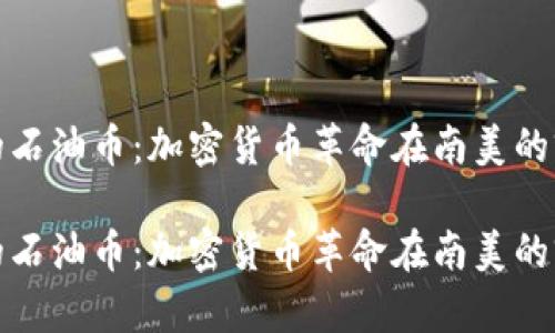 委内瑞拉的石油币：加密货币革命在南美的前景与挑战

委内瑞拉的石油币：加密货币革命在南美的前景与挑战