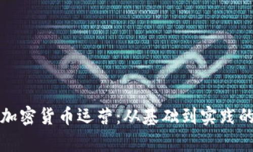 全面解析加密货币运营：从基础到实践的全景指南