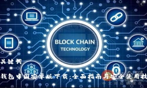 和关键词

TP钱包中国安卓版下载：全面指南与安全使用技巧