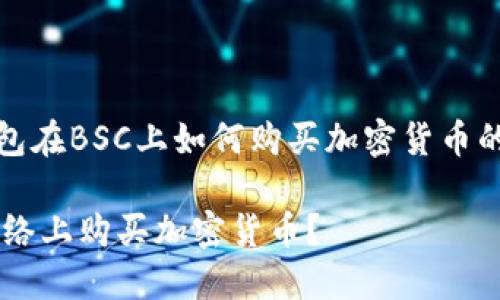 您如果是寻找有关t p钱包在BSC上如何购买加密货币的信息，请参考以下内容  

在TP钱包上如何在BSC网络上购买加密货币？