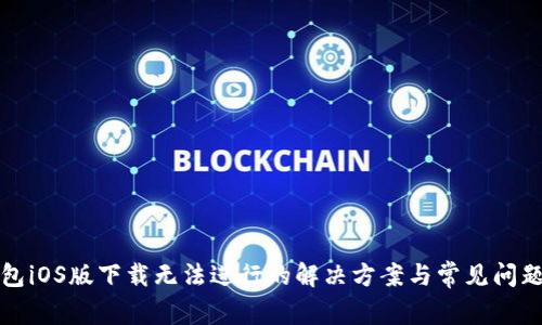 TP钱包iOS版下载无法进行的解决方案与常见问题解析