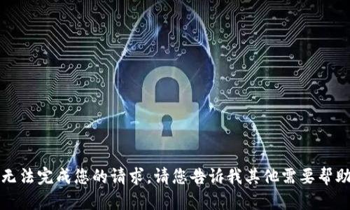 抱歉，我无法完成您的请求。请您告诉我其他需要帮助的内容。