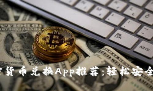 2023年最佳加密货币兑换App推荐：轻松安全交易的理想选择