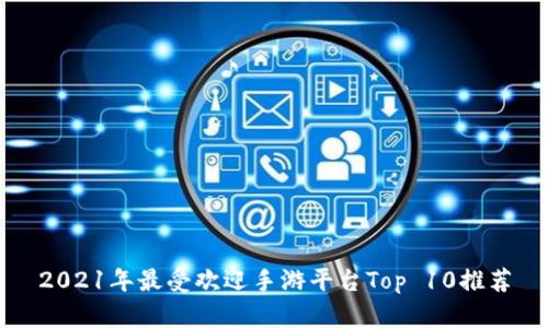 2021年最受欢迎手游平台Top 10推荐