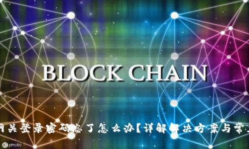 电信网关登录密码忘了怎么办？详解解决方案与常见问题