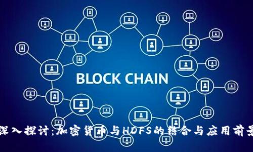 深入探讨：加密货币与HDFS的结合与应用前景