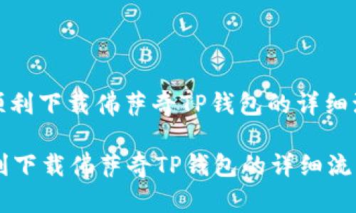 : 如何顺利下载佛萨奇TP钱包的详细流程指南

如何顺利下载佛萨奇TP钱包的详细流程指南