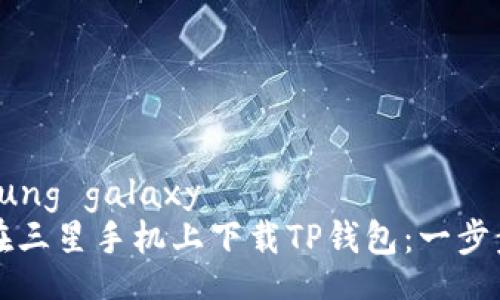 Samsung galaxy
如何在三星手机上下载TP钱包：一步步指南