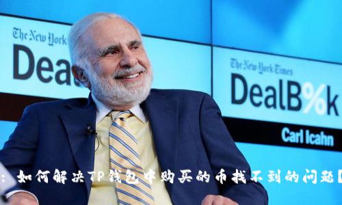 : 如何解决TP钱包中购买的币找不到的问题？
