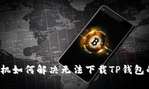华为手机如何解决无法下载TP钱包的问题？