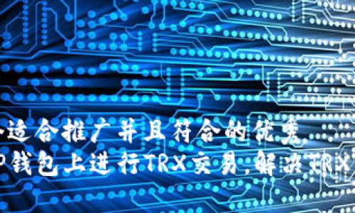 思考一个适合推广并且符合的优秀
如何在TP钱包上进行TRX交易，解决TRX不足问题
