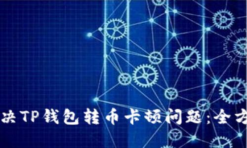 怎样解决TP钱包转币卡顿问题：全方位指南