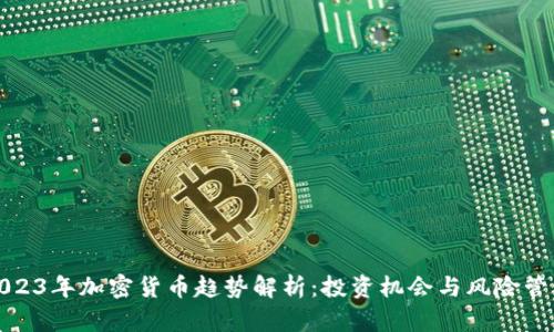 2023年加密货币趋势解析：投资机会与风险管理
