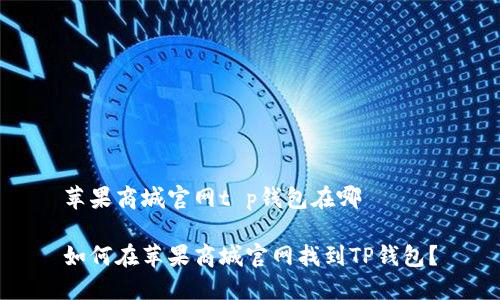 苹果商城官网t p钱包在哪

如何在苹果商城官网找到TP钱包？