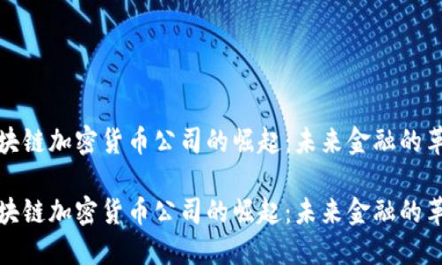区块链加密货币公司的崛起：未来金融的革命

区块链加密货币公司的崛起：未来金融的革命