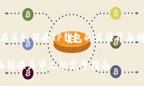 好的，我可以为你提供有关如何将TP钱包的英语界面转换为中文的详细说明。

TP钱包如何将英语界面转换为中文的完整指南