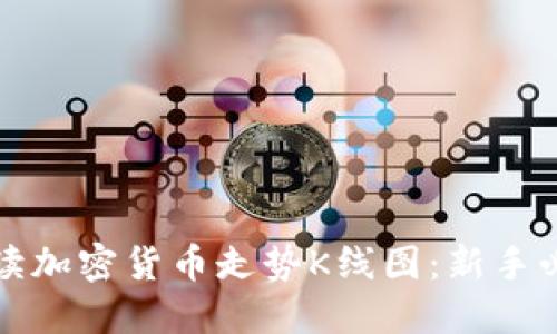如何解读加密货币走势K线图：新手必读指南