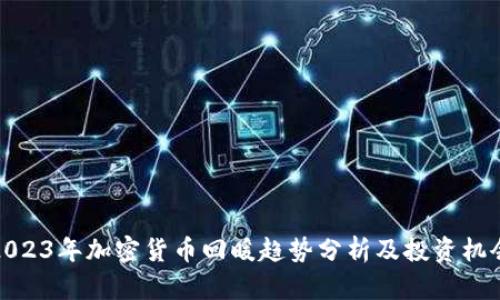 2023年加密货币回暖趋势分析及投资机会