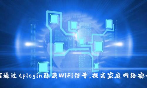 如何通过tplogin隐藏WiFi信号，提高家庭网络安全性