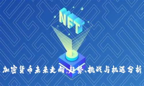 加密货币未来走向：趋势、挑战与机遇分析