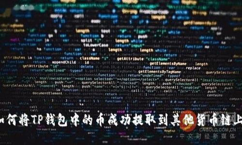 如何将TP钱包中的币成功提取到其他货币链上？