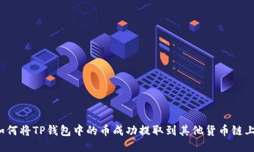 如何将TP钱包中的币成功提取到其他货币链上？