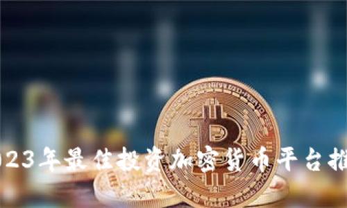 2023年最佳投资加密货币平台推荐