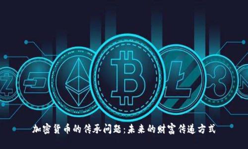 加密货币的传承问题：未来的财富传递方式