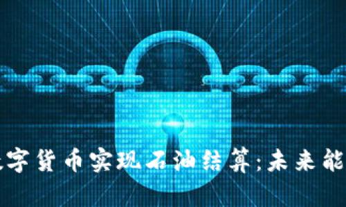 如何通过加密数字货币实现石油结算：未来能源交易的新模式