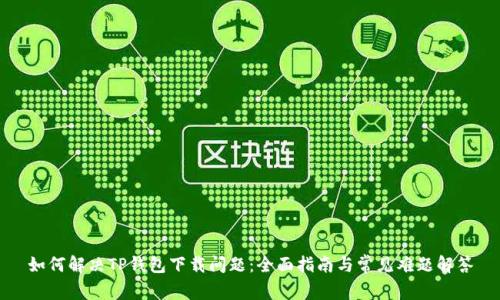 如何解决TP钱包下载问题：全面指南与常见难题解答