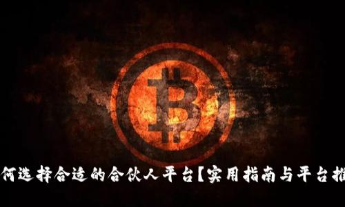如何选择合适的合伙人平台？实用指南与平台推荐
