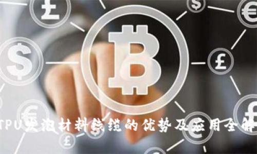  TPU发泡材料线缆的优势及应用全解析
