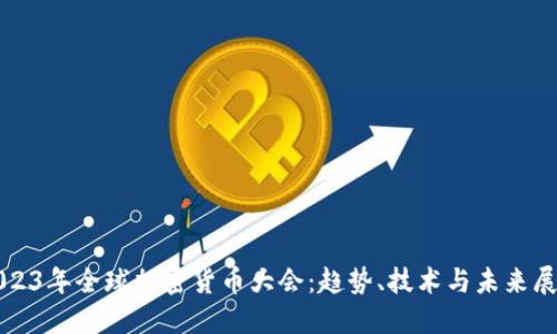 2023年全球加密货币大会：趋势、技术与未来展望