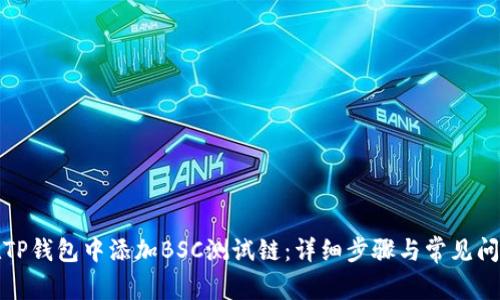 如何在TP钱包中添加BSC测试链：详细步骤与常见问题解答
