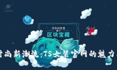 探索时尚新潮流：TS女装官网的魅力与