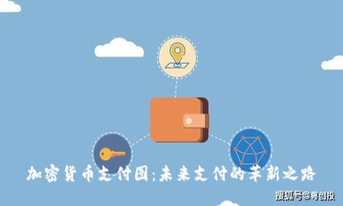 加密货币支付图：未来支付的革新之路