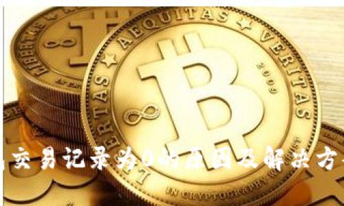 TP钱包交易记录为0的原因及解决方案详解