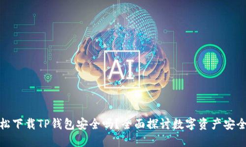 轻松下载TP钱包安全吗？全面探讨数字资产安全性
