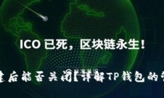 TP钱包创建后能否关闭？详解TP钱包的