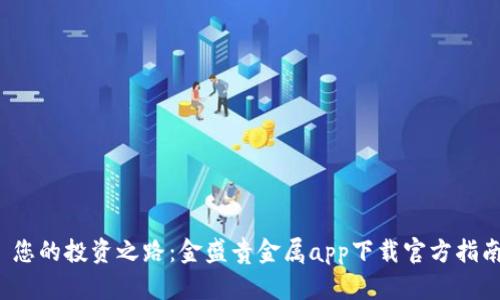  您的投资之路：金盛贵金属app下载官方指南