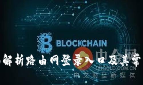 : 全面解析路由网登录入口及其常见问题