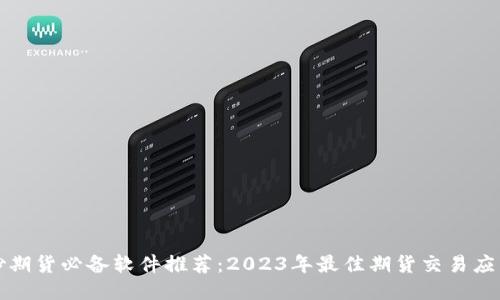 炒期货必备软件推荐：2023年最佳期货交易应用