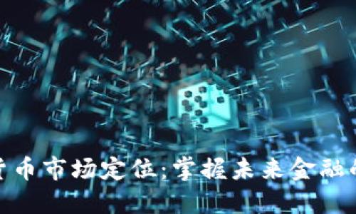 加密货币市场定位：掌握未来金融的钥匙
