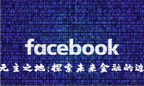 加密货币无主之地：探索未来金融的边界与机遇