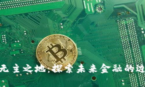加密货币无主之地：探索未来金融的边界与机遇