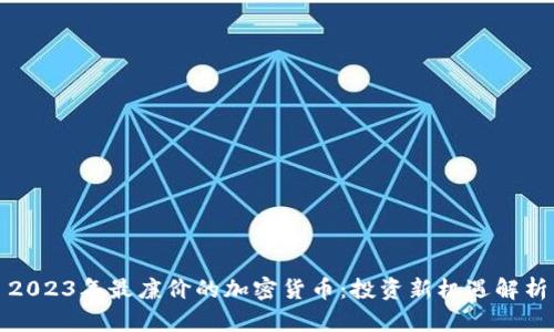 2023年最廉价的加密货币：投资新机遇解析