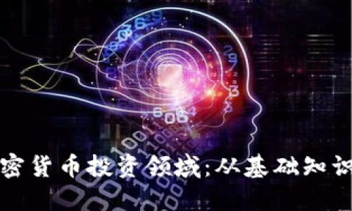 深入探索加密货币投资领域：从基础知识到市场趋势